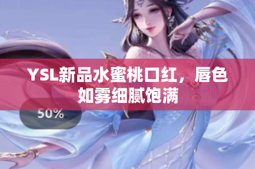 YSL新品水蜜桃口红，唇色如雾细腻饱满