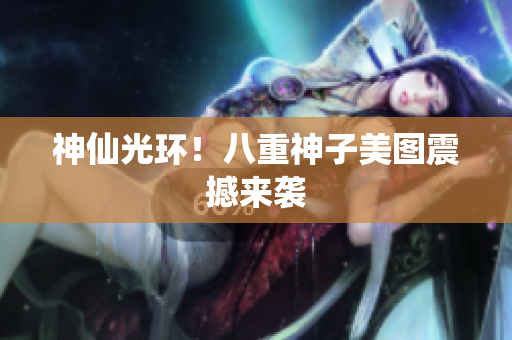 神仙光环！八重神子美图震撼来袭