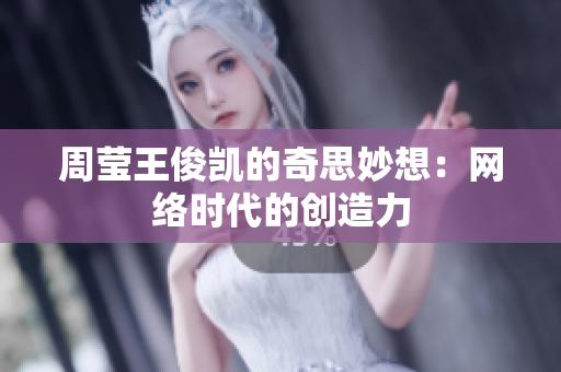 周莹王俊凯的奇思妙想：网络时代的创造力