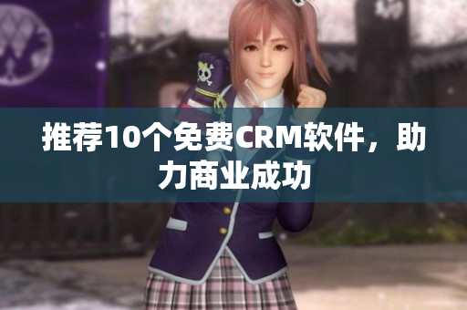 推荐10个免费CRM软件，助力商业成功