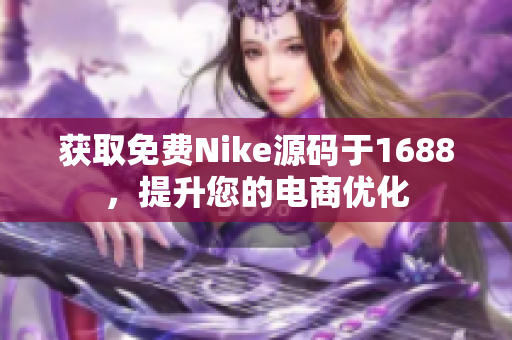 获取免费Nike源码于1688，提升您的电商优化