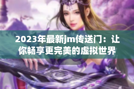 2023年最新jm传送门：让你畅享更完美的虚拟世界