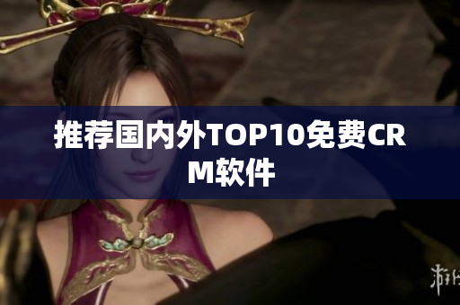 推荐国内外TOP10免费CRM软件