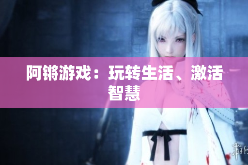 阿锵游戏：玩转生活、激活智慧