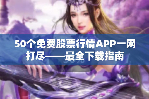 50个免费股票行情APP一网打尽——最全下载指南