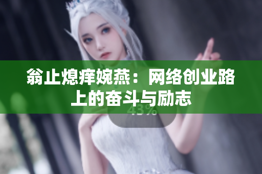 翁止熄痒婉燕：网络创业路上的奋斗与励志