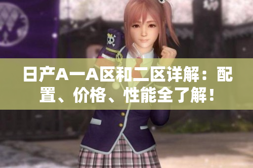 日产A一A区和二区详解：配置、价格、性能全了解！