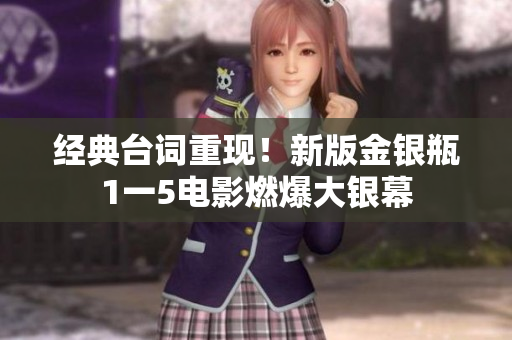 经典台词重现！新版金银瓶1一5电影燃爆大银幕