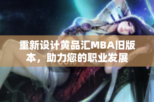 重新设计黄品汇MBA旧版本，助力您的职业发展