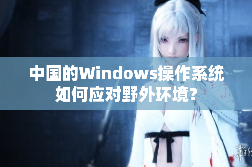 中国的Windows操作系统如何应对野外环境？