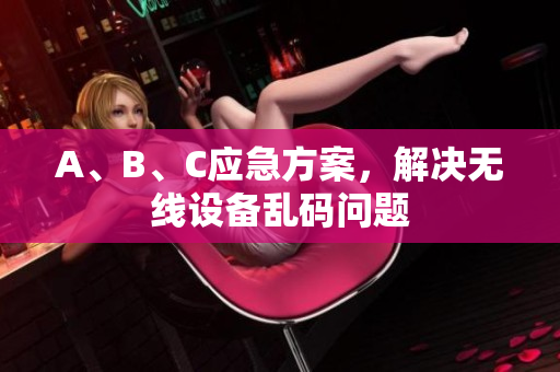 A、B、C应急方案，解决无线设备乱码问题