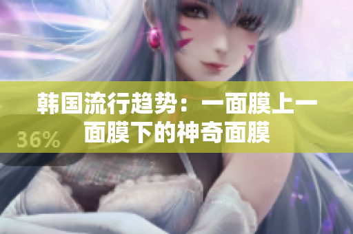 韩国流行趋势：一面膜上一面膜下的神奇面膜