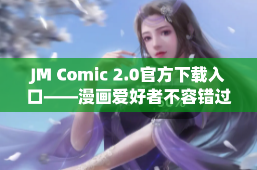 JM Comic 2.0官方下载入口——漫画爱好者不容错过!
