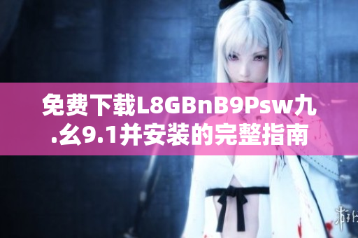 免费下载L8GBnB9Psw九.幺9.1并安装的完整指南