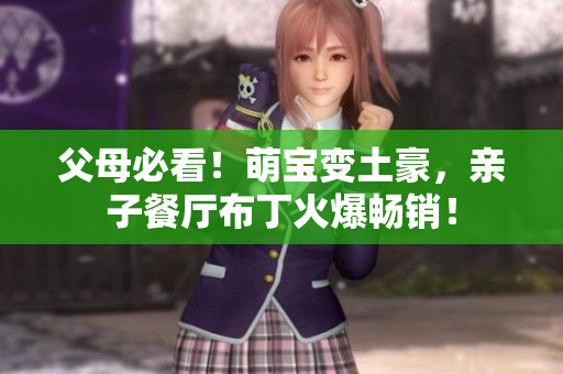 父母必看！萌宝变土豪，亲子餐厅布丁火爆畅销！