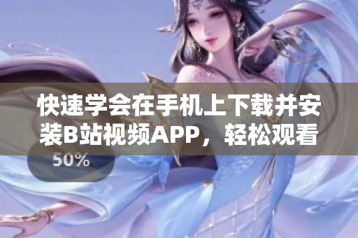 快速学会在手机上下载并安装B站视频APP，轻松观看你喜爱的视频