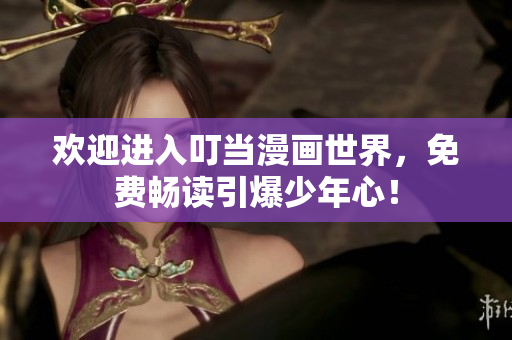 欢迎进入叮当漫画世界，免费畅读引爆少年心！