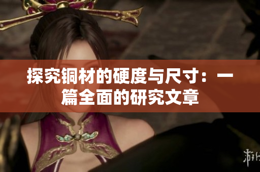 探究铜材的硬度与尺寸：一篇全面的研究文章