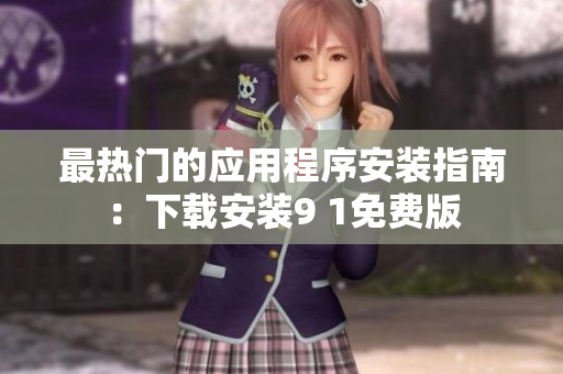最热门的应用程序安装指南：下载安装9 1免费版