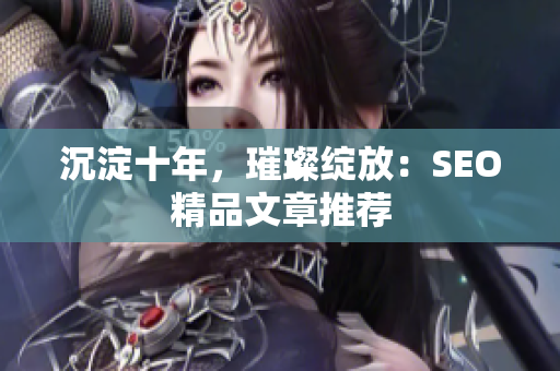 沉淀十年，璀璨绽放：SEO精品文章推荐