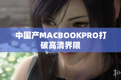 中国产MACBOOKPRO打破高清界限