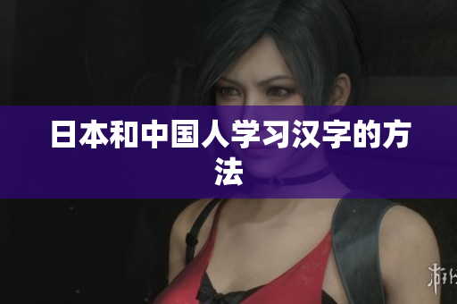 日本和中国人学习汉字的方法