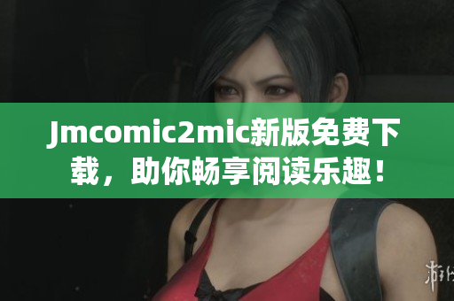 Jmcomic2mic新版免费下载，助你畅享阅读乐趣！