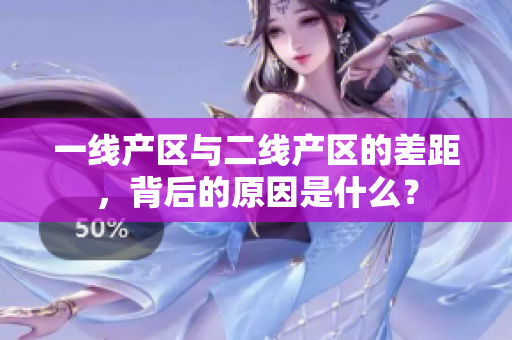 一线产区与二线产区的差距，背后的原因是什么？