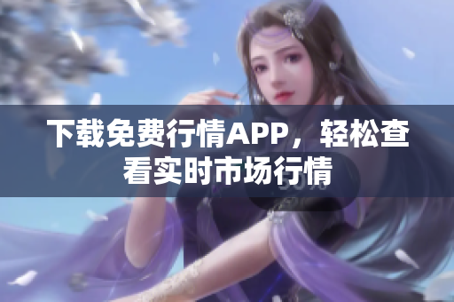 下载免费行情APP，轻松查看实时市场行情