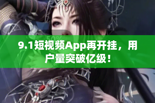 9.1短视频App再开挂，用户量突破亿级！