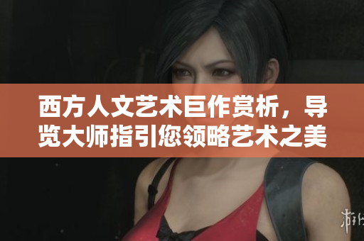 西方人文艺术巨作赏析，导览大师指引您领略艺术之美