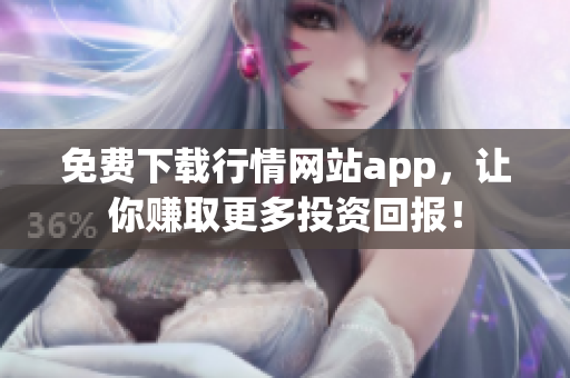 免费下载行情网站app，让你赚取更多投资回报！