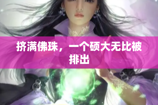 挤满佛珠，一个硕大无比被排出