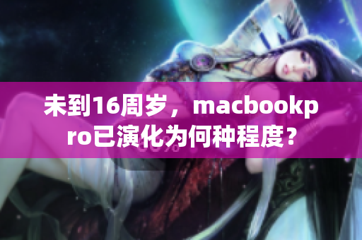 未到16周岁，macbookpro已演化为何种程度？