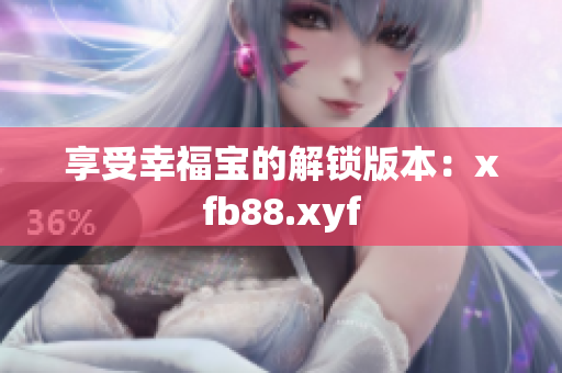 享受幸福宝的解锁版本：xfb88.xyf