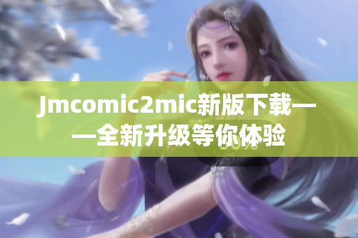 Jmcomic2mic新版下载——全新升级等你体验