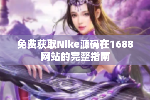 免费获取Nike源码在1688网站的完整指南