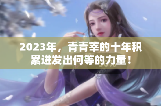 2023年，青青莘的十年积累迸发出何等的力量！