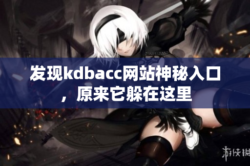 发现kdbacc网站神秘入口，原来它躲在这里