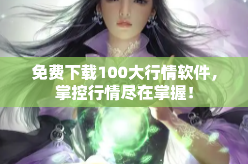 免费下载100大行情软件，掌控行情尽在掌握！