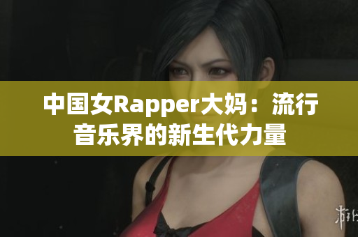 中国女Rapper大妈：流行音乐界的新生代力量