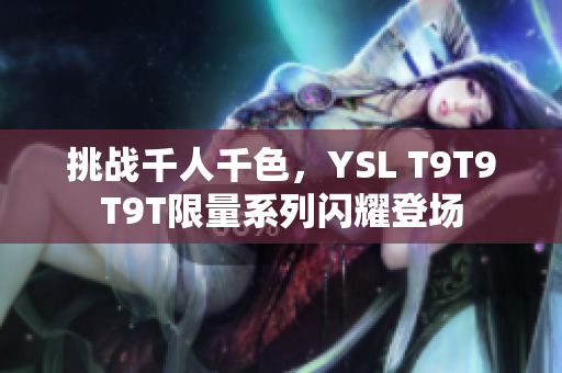 挑战千人千色，YSL T9T9T9T限量系列闪耀登场