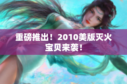 重磅推出！2010美版灭火宝贝来袭！