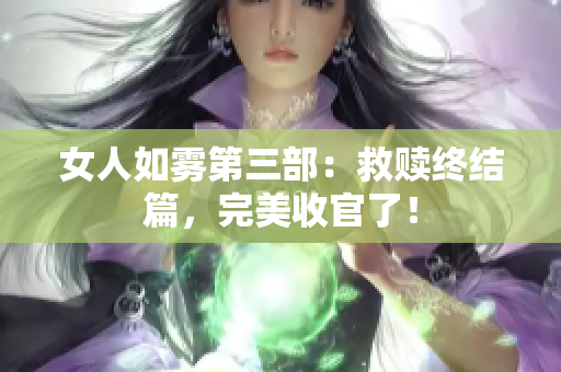 女人如雾第三部：救赎终结篇，完美收官了！