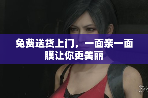 免费送货上门，一面亲一面膜让你更美丽