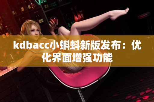kdbacc小蝌蚪新版发布：优化界面增强功能