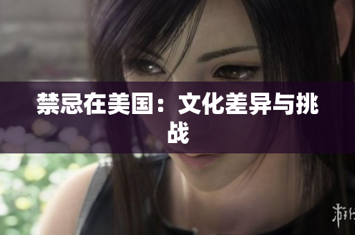 禁忌在美国：文化差异与挑战