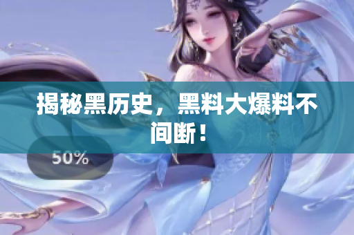 揭秘黑历史，黑料大爆料不间断！