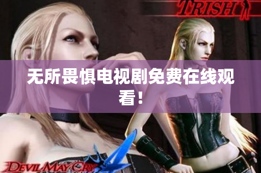 无所畏惧电视剧免费在线观看！