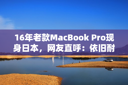16年老款MacBook Pro现身日本，网友直呼：依旧耐用
